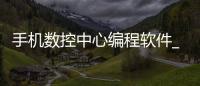 手机数控中心编程软件_(手机数控编程软件免费下载)