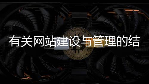 有关网站建设与管理的结论(有关网站建设与管理的结论怎么写)