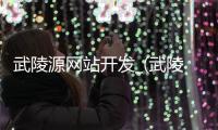 武陵源网站开发_(武陵源景区浏览图)