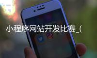 小程序网站开发比赛_(微信小程序开发大赛获奖作品)