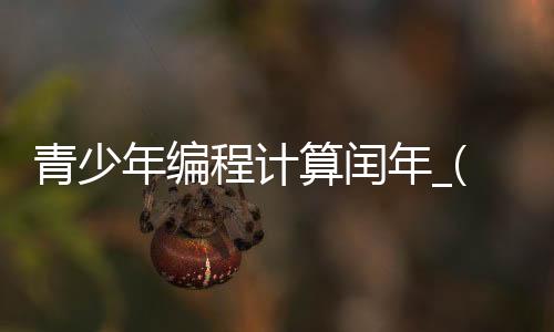 青少年编程计算闰年_(青少年编程计算闰年的方法)