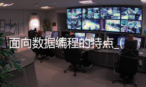 面向数据编程的特点_(面向数据编程的特点有哪些)