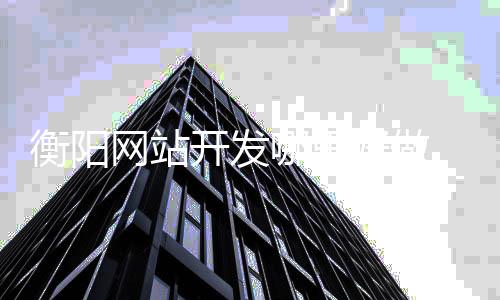 衡阳网站开发哪里好做_(衡阳网站开发哪里好做一点)